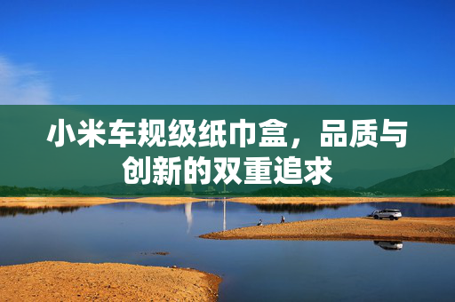 小米车规级纸巾盒，品质与创新的双重追求