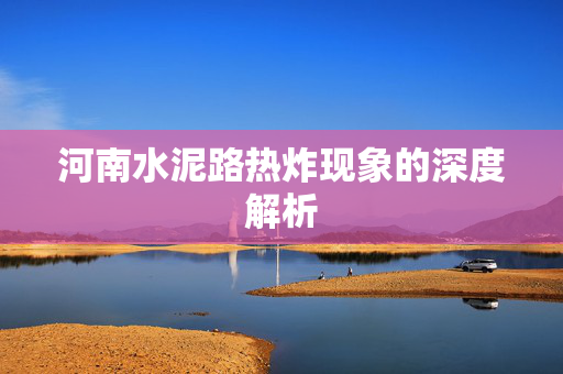 河南水泥路热炸现象的深度解析