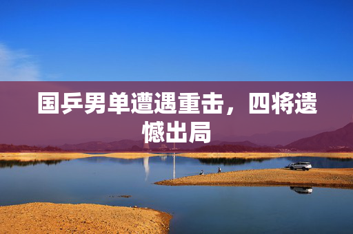 国乒男单遭遇重击，四将遗憾出局