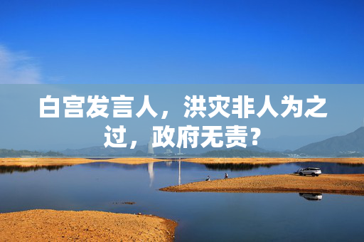 白宫发言人，洪灾非人为之过，政府无责？