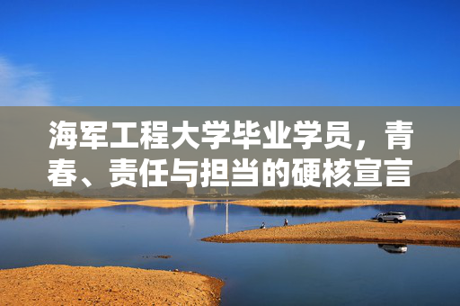 海军工程大学毕业学员，青春、责任与担当的硬核宣言