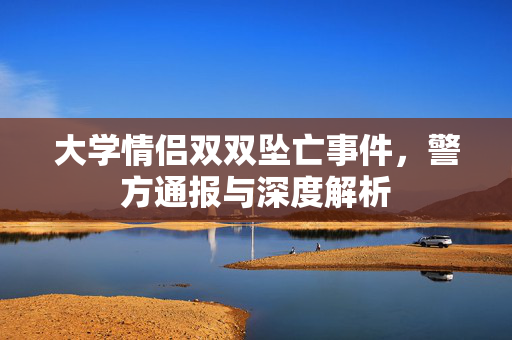 大学情侣双双坠亡事件，警方通报与深度解析