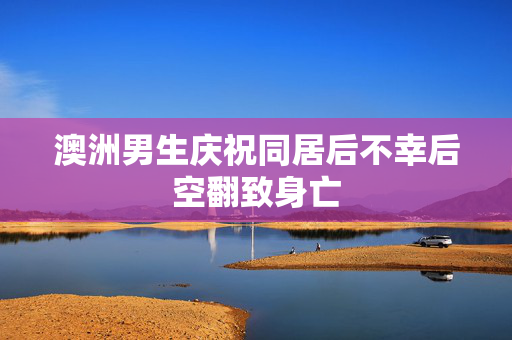 澳洲男生庆祝同居后不幸后空翻致身亡