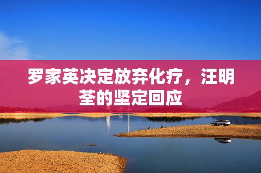罗家英决定放弃化疗，汪明荃的坚定回应