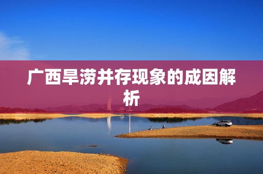 广西旱涝并存现象的成因解析