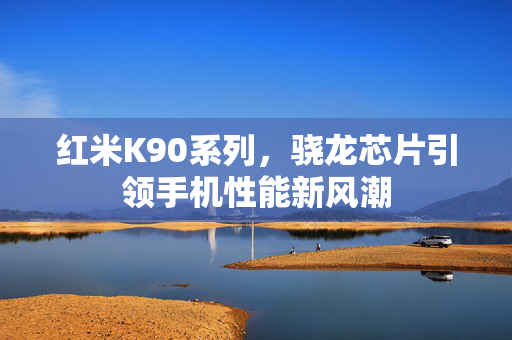 红米K90系列，骁龙芯片引领手机性能新风潮