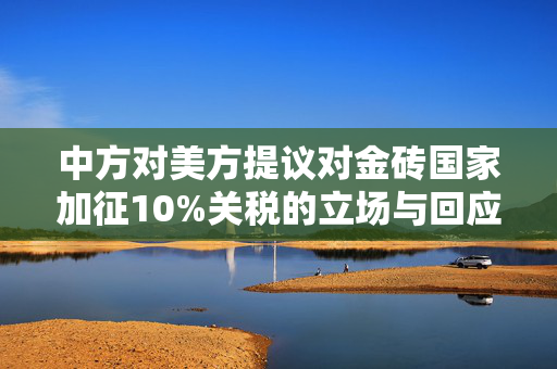 中方对美方提议对金砖国家加征10%关税的立场与回应