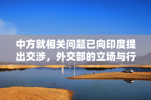 中方就相关问题已向印度提出交涉，外交部的立场与行动