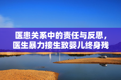 医患关系中的责任与反思，医生暴力接生致婴儿终身残疾的深刻教训