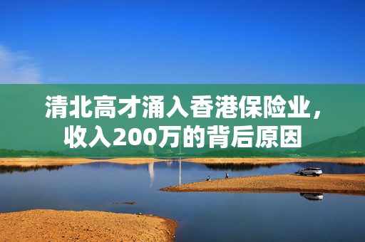 清北高才涌入香港保险业，收入200万的背后原因