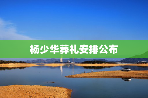 杨少华葬礼安排公布
