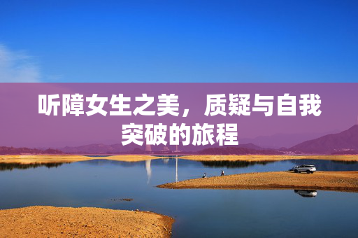 听障女生之美，质疑与自我突破的旅程