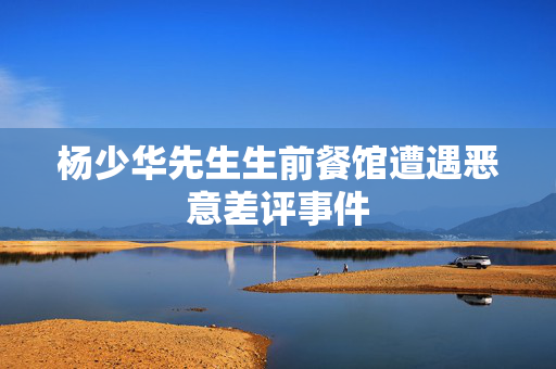 杨少华先生生前餐馆遭遇恶意差评事件