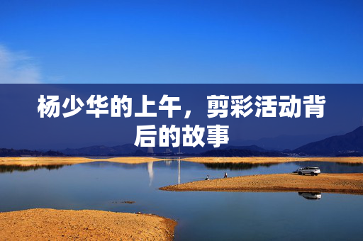 杨少华的上午，剪彩活动背后的故事