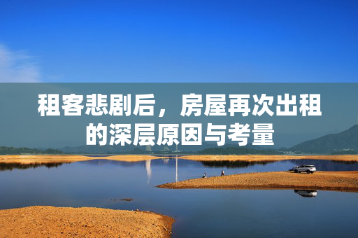 租客悲剧后，房屋再次出租的深层原因与考量
