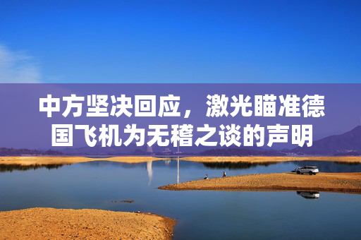 中方坚决回应，激光瞄准德国飞机为无稽之谈的声明