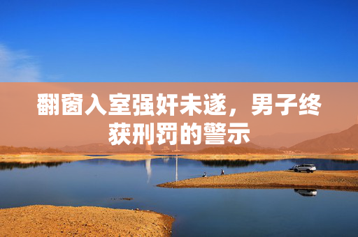 翻窗入室强奸未遂，男子终获刑罚的警示