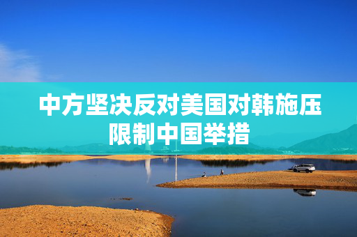 中方坚决反对美国对韩施压限制中国举措