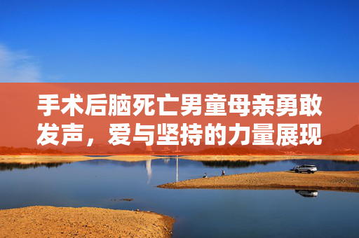 手术后脑死亡男童母亲勇敢发声，爱与坚持的力量展现无畏勇气