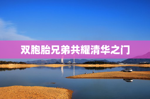 双胞胎兄弟共耀清华之门