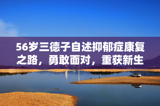 56岁三德子自述抑郁症康复之路，勇敢面对，重获新生