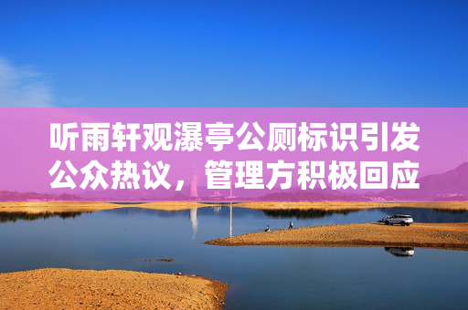 听雨轩观瀑亭公厕标识引发公众热议，管理方积极回应