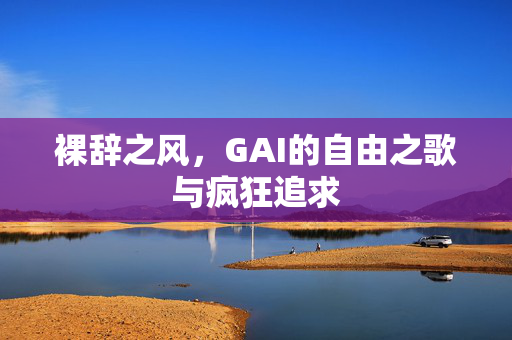 裸辞之风，GAI的自由之歌与疯狂追求
