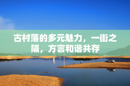 古村落的多元魅力，一街之隔，方言和谐共存