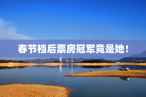 春节档后票房冠军竟是她！