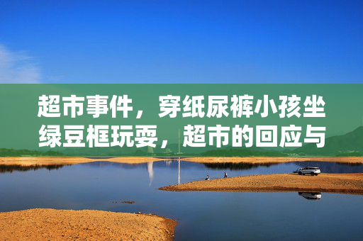 超市事件，穿纸尿裤小孩坐绿豆框玩耍，超市的回应与处理措施