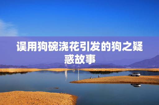 误用狗碗浇花引发的狗之疑惑故事