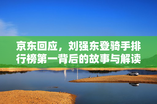 京东回应，刘强东登骑手排行榜第一背后的故事与解读