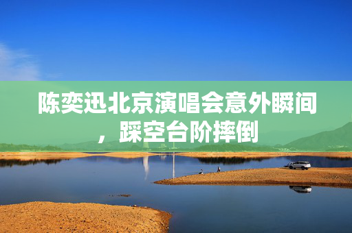 陈奕迅北京演唱会意外瞬间，踩空台阶摔倒