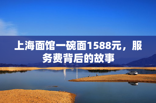 上海面馆一碗面1588元，服务费背后的故事