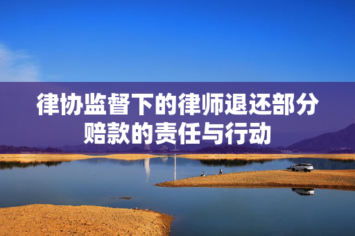 律协监督下的律师退还部分赔款的责任与行动