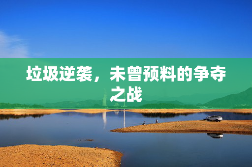垃圾逆袭，未曾预料的争夺之战