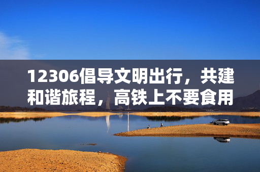 12306倡导文明出行，共建和谐旅程，高铁上不要食用方便面提醒的回应