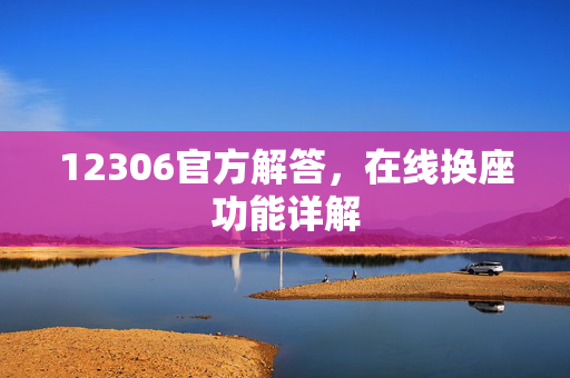 12306官方解答，在线换座功能详解