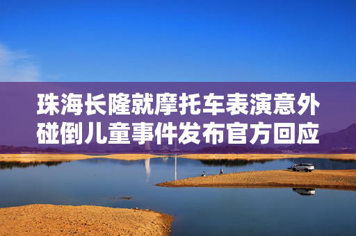 珠海长隆就摩托车表演意外碰倒儿童事件发布官方回应