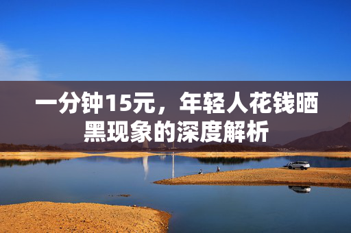 一分钟15元，年轻人花钱晒黑现象的深度解析
