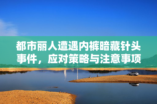 都市丽人遭遇内裤暗藏针头事件，应对策略与注意事项