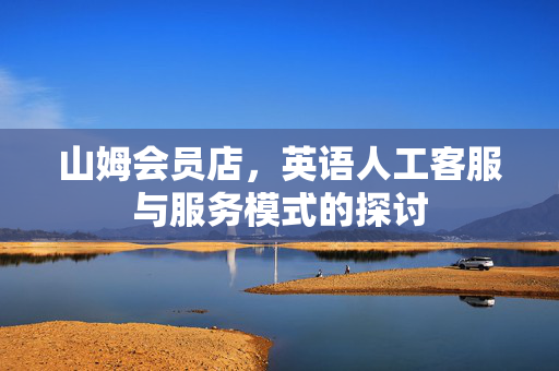 山姆会员店，英语人工客服与服务模式的探讨