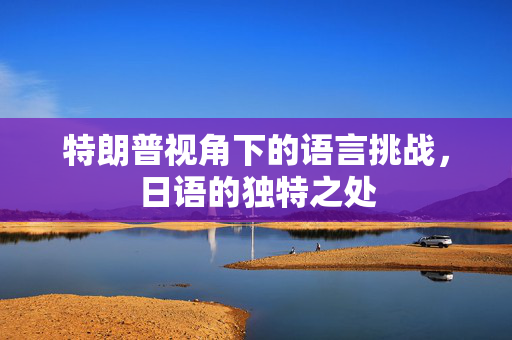 特朗普视角下的语言挑战，日语的独特之处