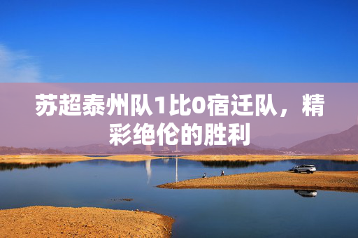 苏超泰州队1比0宿迁队，精彩绝伦的胜利