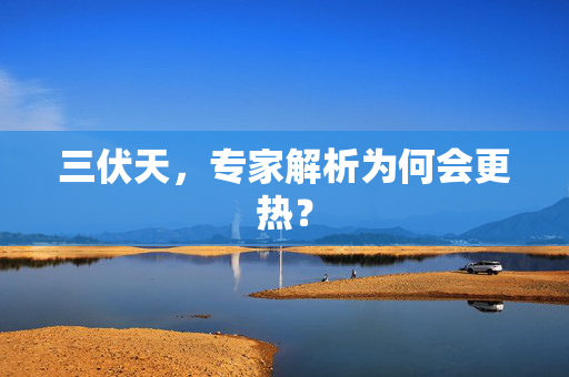 三伏天，专家解析为何会更热？