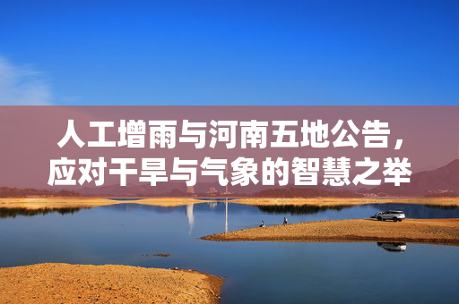 人工增雨与河南五地公告，应对干旱与气象的智慧之举