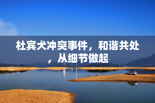 杜宾犬冲突事件，和谐共处，从细节做起