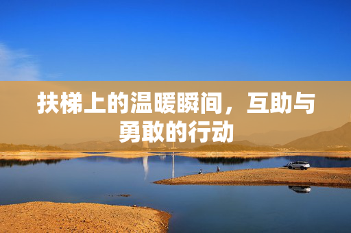 扶梯上的温暖瞬间，互助与勇敢的行动