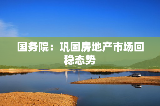 国务院：巩固房地产市场回稳态势