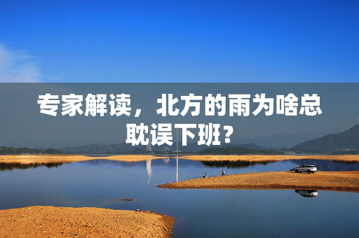 专家解读，北方的雨为啥总耽误下班？
